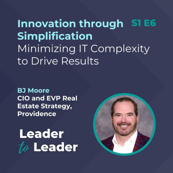S1 E6: Innovation through Simplification: Minimizing IT Complexity to Drive Results with BJ Moore, CIO and EVP Real Estate Strategy, Providence - Leader to Leader Podcast