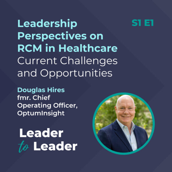 S1 E1: Leadership Perspectives on RCM in Healthcare: Current Challenges and Opportunities with Douglas Hires, fmr. Chief Operating Officer, Optum Insight - Leader to Leader Podcast