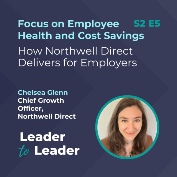 S2 E5: Focus on Employee Health and Cost Savings: How Northwell Direct Delivers for Employers with Chelsea Glenn, Chief Growth Officer, Northwell Direct - Leader to Leader Podcast