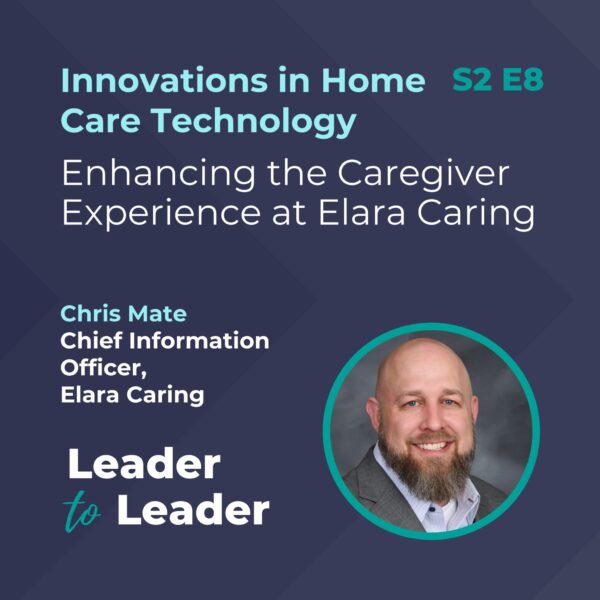 S2 E8: Innovations in Home Care Technology: Enhancing the Caregiver Experience at Elara Caring with Chris Mate, Chief Information Officer, Elara Caring - Leader to Leader Podcast