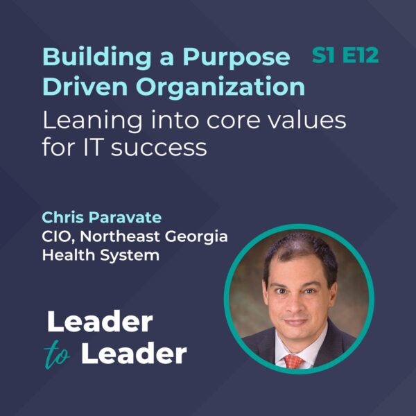 S1 E12: Building a Purpose Driven Organization: Leaning into core values for IT success with Chris Paravate, CIO, Northeast Georgia Health System - Leader to Leader Podcast