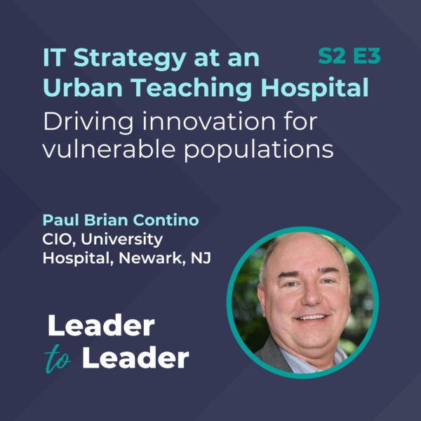 S2 E3: IT Strategy at an Urban Teaching Hospital: Driving innovation for vulnerable populations with Paul Brian Contino, CIO, University Hospital, Newark, NJ - Leader to Leader Podcast