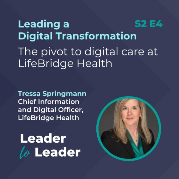S2 E4: Leading a Digital Transformation: The pivot to digital care at LifeBridge Health with Tressa Springmann, Chief Information and Digital Officer, LifeBridge Health